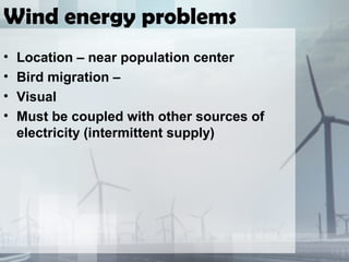 Wind energy problems
• Location – near population center
• Bird migration –
• Visual
• Must be coupled with other sources of
electricity (intermittent supply)
 