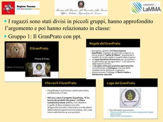  I ragazzi sono stati divisi in piccoli gruppi, hanno approfondito
l’argomento e poi hanno relazionato in classe:
 Gruppo 1: Il GranPrato con ppt.
 