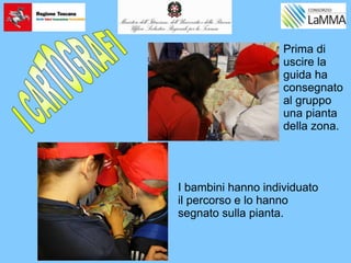 Prima di
uscire la
guida ha
consegnato
al gruppo
una pianta
della zona.
I bambini hanno individuato
il percorso e lo hanno
segnato sulla pianta.
 