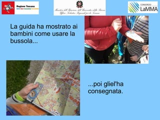 La guida ha mostrato ai
bambini come usare la
bussola...
...poi gliel'ha
consegnata.
 