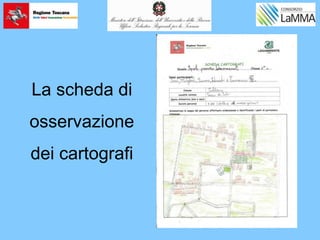 La scheda di
osservazione
dei cartografi
 
