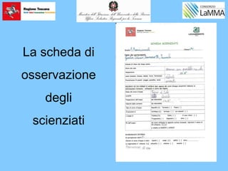 La scheda di
osservazione
degli
scienziati
 