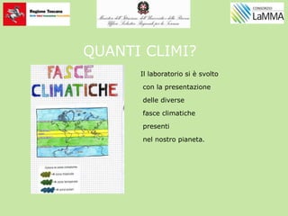 QUANTI CLIMI?
Il laboratorio si è svolto
con la presentazione
delle diverse
fasce climatiche
presenti
nel nostro pianeta.
 