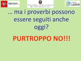 … ma i proverbi possono
essere seguiti anche
oggi?
PURTROPPO NO!!!
 