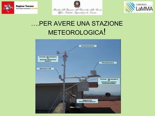 ….PER AVERE UNA STAZIONE
METEOROLOGICA!
 