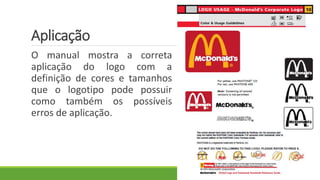 Aplicação
O manual mostra a correta
aplicação do logo com a
definição de cores e tamanhos
que o logotipo pode possuir
como também os possíveis
erros de aplicação.
 