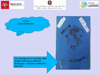 Con dei test per il controllo della
qualità dell’acqua abbiamo
analizzato i campioni prelevati e
depurati
Come
si dovrebbe fare
…
 