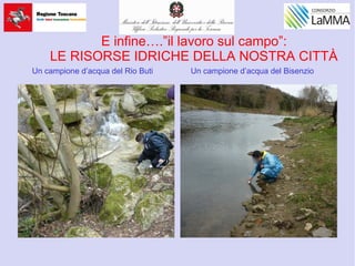 E infine….”il lavoro sul campo”:
LE RISORSE IDRICHE DELLA NOSTRA CITTÀ
Un campione d’acqua del Rio Buti Un campione d’acqua del Bisenzio
 
