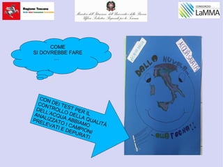 CON DEI TEST PER IL
CONTROLLO DELLA QUALITÀ
DELL’ACQUA ABBIAMO
ANALIZZATO I CAMPIONI
PRELEVATI E DEPURATI
COME
SI DOVREBBE FARE
…
 