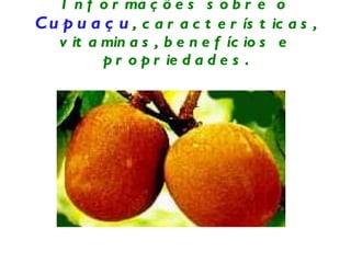 Informações sobre o  Cupuaçu , características, vitaminas, benefícios e propriedades. 