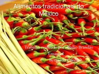 Trabalho realizado por: Abílio Brandão Emanuel  Bernardo Cunha Alimentos tradicionais do México 