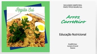 FACULDADE CAMPO REAL
PRATO TÍPICO REGIÃO SUL
Arroz
Carreteiro
Educação Nutricional
Acadêmicas:
Jociane Amaral
Daiane
 