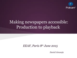 Making newspapers accessible:
Production to playback
EEAF, Paris 8th
June 2015
Daniel Ainasoja
 