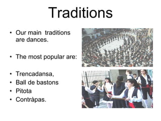 Traditions Our main  traditions are dances. The most popular are: Trencadansa, Ball de bastons Pitota  Contràpas. 
