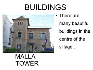 BUILDINGS  MALLA TOWER There are many beautiful buildings in the centre of the village . 