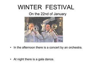 WINTER  FESTIVAL In the afternoon there is a concert by an orchestra. At night there is a gala dance. On the 22nd of January 