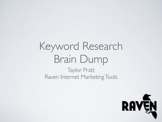 Keyword Research
   Brain Dump
          Taylor Pratt
 Raven Internet Marketing Tools
 