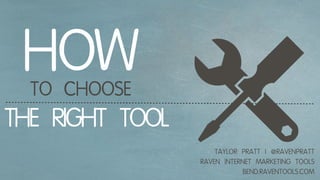 HOW
  TO CHOOSE
THE RIGHT TOOL
                     TAYLOR PRATT | @RAVENPRATT
                 RAVEN INTERNET MARKETING TOOLS
                            BEND.RAVENTOOLS.COM
 