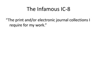 The Infamous IC-8
“The print and/or electronic journal collections I
  require for my work.”
 