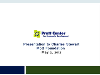 Presentation to Charles Stewart
       Mott Foundation
          May 2, 2012
 