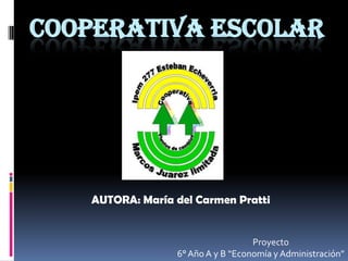 COOPERATIVA ESCOLAR

AUTORA: María del Carmen Pratti

Proyecto
6° Año A y B “Economía y Administración”

 