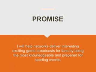 I will help networks deliver interesting
exciting game broadcasts for fans by being
the most knowledgeable and prepared for
sporting events.
PROMISE
 