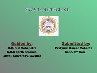 Guided by: Submitted by:
D.R. S.N Mohapatra Pratyush Kumar Mohanta
S.O.S Earth Science M.Sc. 2nd Sem
Jiwaji University, Gwalior
 