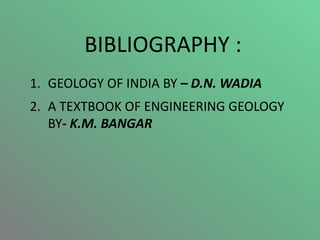 BIBLIOGRAPHY :
1. GEOLOGY OF INDIA BY – D.N. WADIA
2. A TEXTBOOK OF ENGINEERING GEOLOGY
BY- K.M. BANGAR
 