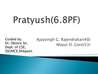 Ajaysingh G. Rajendrakar(40)
Mayur D. Gore(53)
Guided by,
Dr. Dhotre Sir,
Dept. of CSE,
SSGMCE,Shegaon
 