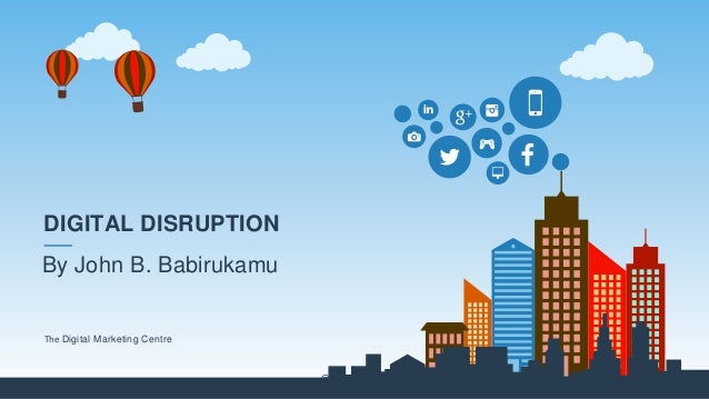 @thedmcafrica
DIGITAL DISRUPTION
The Digital Marketing Centre
By John B. Babirukamu
 