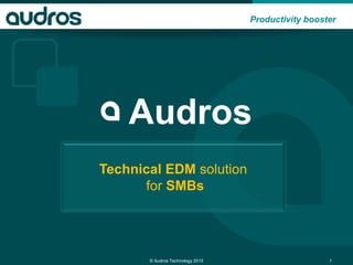 Productivity booster
Audros
Technical EDM solution
for SMBs
© Audros Technology 2015 1
 