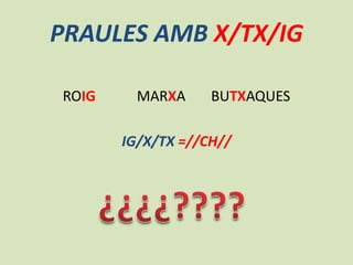 PRAULES AMB X/TX/IG
ROIG

MARXA

BUTXAQUES

IG/X/TX =//CH//

 