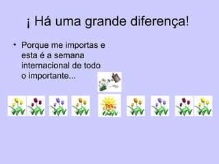 ¡ Há uma grande diferença!  Porque me importas e esta é a semana internacional de todo o importante...  