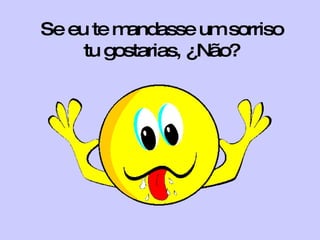 Se eu te mandasse um sorriso tu gostarias, ¿Não? 