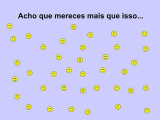 Acho que mereces mais que isso... 