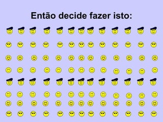 Então decide fazer isto: 