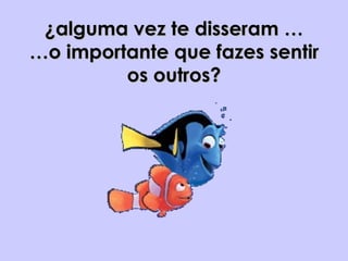 ¿alguma vez te disseram … …o importante que fazes sentir os outros? 