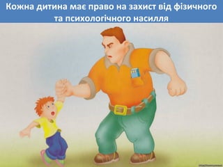 Кожна дитина має право на захист від фізичного
та психологічного насилля
 