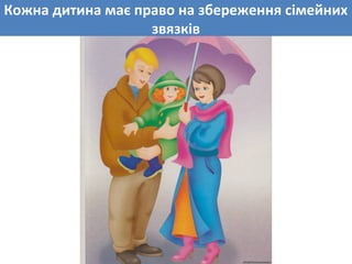 Кожна дитина має право на збереження сімейних
звязків
 