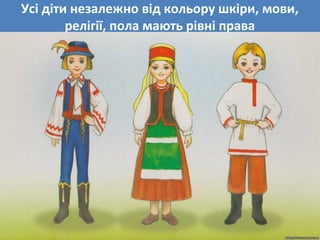 Усі діти незалежно від кольору шкіри, мови,
релігії, пола мають рівні права
 