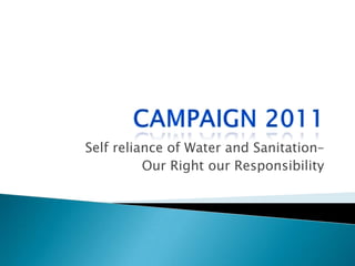 Campaign 2011 Self reliance of Water and Sanitation–  Our Right our Responsibility  