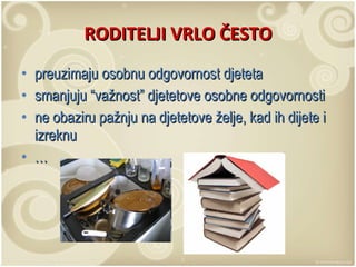 RODITELJI VRLO ČESTO preuzimaju osobnu odgovornost djeteta smanjuju “važnost” djetetove osobne odgovornosti ne obaziru pažnju na djetetove želje, kad ih dijete i izreknu … 
