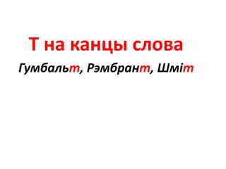 Т на канцы слова
Гумбальт, Рэмбрант, Шміт
 