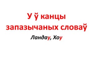 У ў канцы
запазычаных словаў
Ландау, Хоу
 