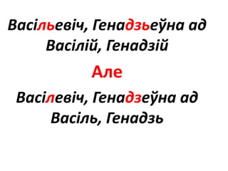 Васільевіч, Генадзьеўна ад
Васілій, Генадзій
Але
Васілевіч, Генадзеўна ад
Васіль, Генадзь
 