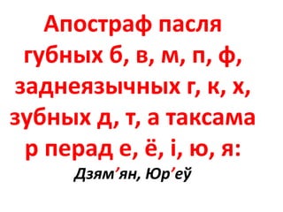 Апостраф пасля
губных б, в, м, п, ф,
заднеязычных г, к, х,
зубных д, т, а таксама
р перад е, ё, і, ю, я:
Дзям’ян, Юр’еў
 