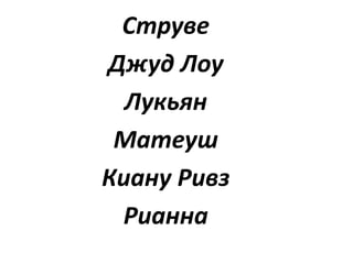 Струве
Джуд Лоу
Лукьян
Матеуш
Киану Ривз
Рианна
 