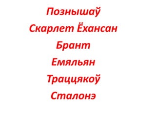 Познышаў
Скарлет Ёхансан
Брант
Емяльян
Траццякоў
Сталонэ
 
