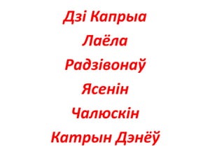 Дзі Капрыа
Лаёла
Радзівонаў
Ясенін
Чалюскін
Катрын Дэнёў
 