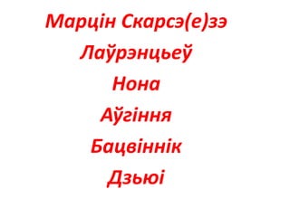 Марцін Скарсэ(е)зэ
Лаўрэнцьеў
Нона
Аўгіння
Бацвіннік
Дзьюі
 